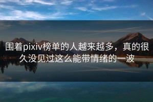 围着pixiv榜单的人越来越多，真的很久没见过这么能带情绪的一波