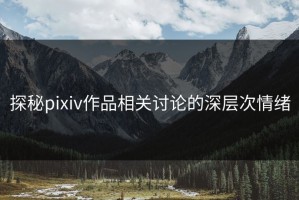 探秘pixiv作品相关讨论的深层次情绪