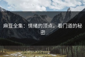 麻豆全集：情绪的顶点，看门道的秘密