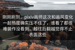刚刚刷到，pixiv画师这次和画风变化一起热度确实压不住了，谁看了都很难装作没看到，越往后翻越觉得不止表面这些