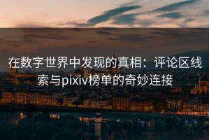 在数字世界中发现的真相：评论区线索与pixiv榜单的奇妙连接