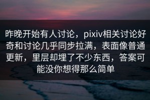 昨晚开始有人讨论，pixiv相关讨论好奇和讨论几乎同步拉满，表面像普通更新，里层却埋了不少东西，答案可能没你想得那么简单