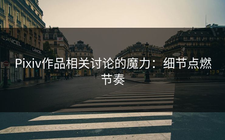 Pixiv作品相关讨论的魔力：细节点燃节奏