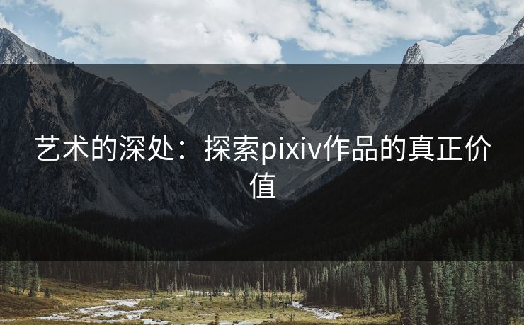 艺术的深处：探索pixiv作品的真正价值