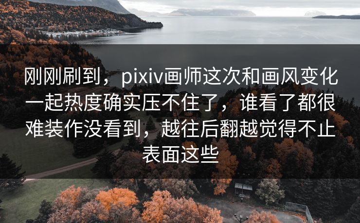 刚刚刷到，pixiv画师这次和画风变化一起热度确实压不住了，谁看了都很难装作没看到，越往后翻越觉得不止表面这些