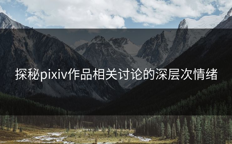 探秘pixiv作品相关讨论的深层次情绪