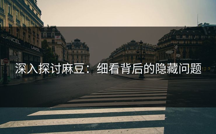 深入探讨麻豆：细看背后的隐藏问题