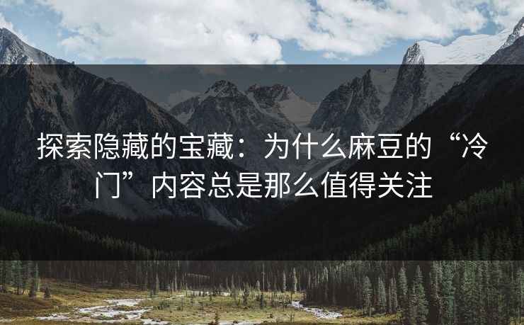 探索隐藏的宝藏：为什么麻豆的“冷门”内容总是那么值得关注