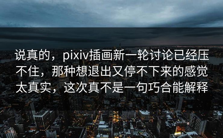 说真的,pixiv插画新一轮讨论已经压不住,那种想退出又停不下来的感觉太真实,这次真不是一句巧合能解释 说真的,pixiv插画新一轮讨论已经压不住,那种想退出又停不下来的感觉太真实,这次真不是一句巧合能解释